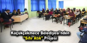 Küçükçekmece Belediyesi’nden ”Sıfır Atık” projesi