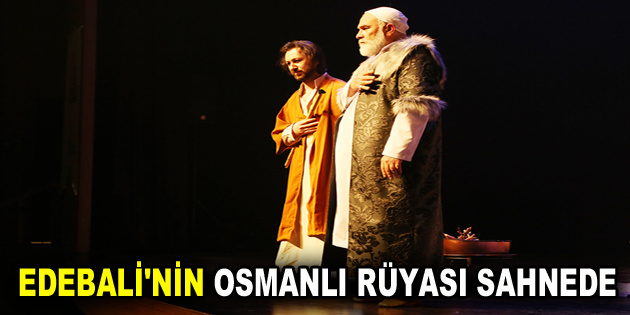 EDEBALİ’NİN OSMANLI RÜYASI SAHNEDE