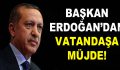 Başkan Erdoğan’dan vatandaşa müjde!
