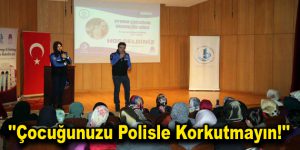 ”Çocuğunuzu polisle korkutmayın!”