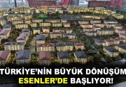 TÜRKİYE’NİN BÜYÜK DÖNÜŞÜMÜ ESENLER’DE BAŞLIYOR! Esenler’in yıllardır süregelen imar sorununun