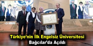 Türkiye’nin ilk engelsiz üniversitesi Bağcılar’da açıldı