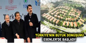 TÜRKİYE’NİN BÜYÜK DÖNÜŞÜMÜ ESENLER’DE BAŞLADI!