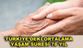 TÜRKİYE’DEKİ ORTALAMA YAŞAM SÜRESİ 78 YIL