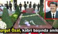 Turgut Özal, kabri başında anıldı