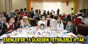 ESENLER’DE 15 ÜLKEDEN YETİMLERLE İFTAR