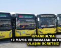 İSTANBUL’DA 19 MAYIS VE RAMAZAN BAYRAMI’NDA ULAŞIM ÜCRETSİZ