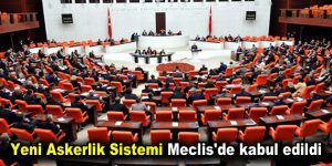 Yeni Askerlik Sistemi Meclis’de kabul edildi