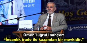 Ömer Tuğrul İnançer: “İnsanlık irade ile kazanılan bir mevkidir.”