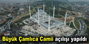 Büyük Çamlıca Camii açılışı yapıldı