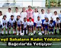Yeşil sahaların kadın yıldızları Bağcılar’da yetişiyor