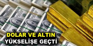 Altın ve dolar yükselişe geçti!