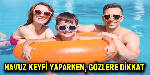 HAVUZ KEYFİ YAPARKEN, GÖZLERE DİKKAT