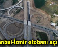 İstanbul-İzmir otobanı 8 Ağustos’ta açılıyor