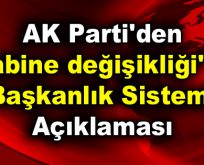 AK Parti’den ”Kabine değişikliği” ve ”Başkanlık Sistemi” açıklaması