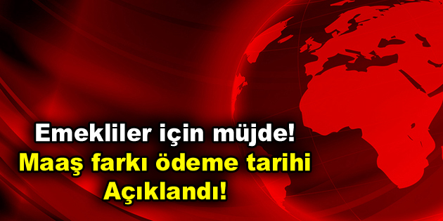 Emekliler için müjde! Maaş farkı ödeme tarihi açıklandı