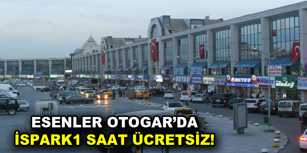 Esenler Otogar’da İSPARK 1 saat ücretsiz!