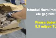 İstanbul Havalimanı’nda ele geçirildi! Piyasa değeri 8.5 milyon TL İstanbul