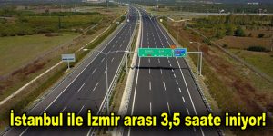 İstanbul ile İzmir arası 3,5 saate iniyor!