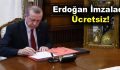 Erdoğan İmzaladı, Ücretsiz!