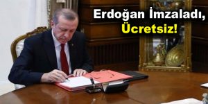 Erdoğan İmzaladı, Ücretsiz!