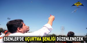 ESENLER’DE UÇURTMA ŞENLİĞİ DÜZENLENECEK