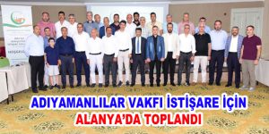 ADIYAMANLILAR VAKFI İSTİŞARE İÇİN ALANYA’DA TOPLANDI