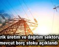 Elektrik üretim ve dağıtım sektörünün mevcut borç stoku açıklandı