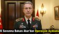 Milli Savunma Bakanı Akar’dan operasyon açıklaması