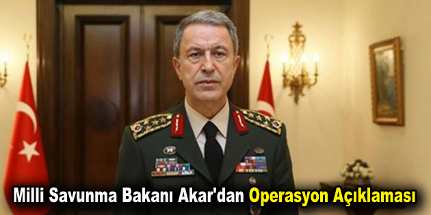 Milli Savunma Bakanı Akar’dan operasyon açıklaması