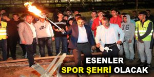 ”ESENLER SPOR ŞEHRİ OLACAK”