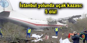 İstanbul yolunda uçak kazası: 5 ölü!