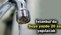 İstanbul’da suya yüzde 20 zam yapılacak