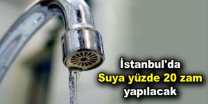 İstanbul’da suya yüzde 20 zam yapılacak