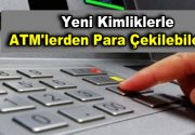 Yeni kimlikle ATM’lerden para çekilebilecek Yeni kimliklerle artık elektronik ortamda