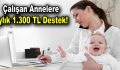 Çalışan annelere aylık 1.300 liralık destek!