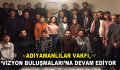 ADIYAMANLILAR VAKFI, ‘VİZYON BULUŞMALARI’NA DEVAM EDİYOR