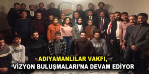 ADIYAMANLILAR VAKFI, ‘VİZYON BULUŞMALARI’NA DEVAM EDİYOR