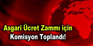 Asgari ücret zammı için komisyon toplandı!