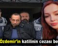 Ceren Özdemir’in katilinin cezası belli oldu