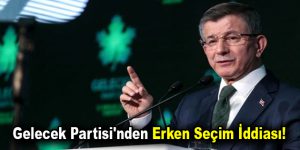 Gelecek Partisi’nden erken seçim iddiası!