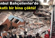 İstanbul Bahçelievler’de 7 katlı bir bina çöktü İstanbul Bahçelievler’de daha