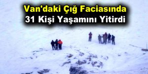 Van’daki çığ faciasında 31 kişi yaşamını yitirdi