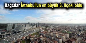 Bağcılar İstanbul’un en büyük 3. ilçesi oldu