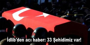 İdlib’den acı haber: 33 Şehidimiz var!