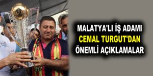 MALATYA’LI İŞ ADAMI CEMAL TURGUT’DAN ÖNEMLİ AÇIKLAMALAR