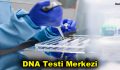 DNA Testi Merkezi Hangi Şehirlerde Hizmet Veriyor?