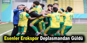 Esenler Erokspor Deplasmandan Güldü