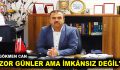 ”ZOR GÜNLER AMA İMKÂNSIZ DEĞİL”