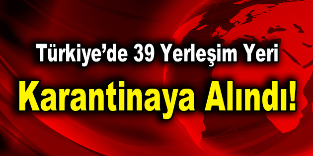 39 yerleşim yeri karantinaya alındı